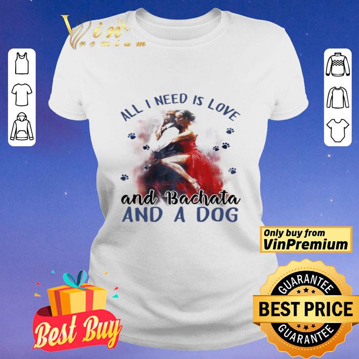 All i need is love and bachata and a paws dog shirt All i need is love and bachata and a paws dog shirt