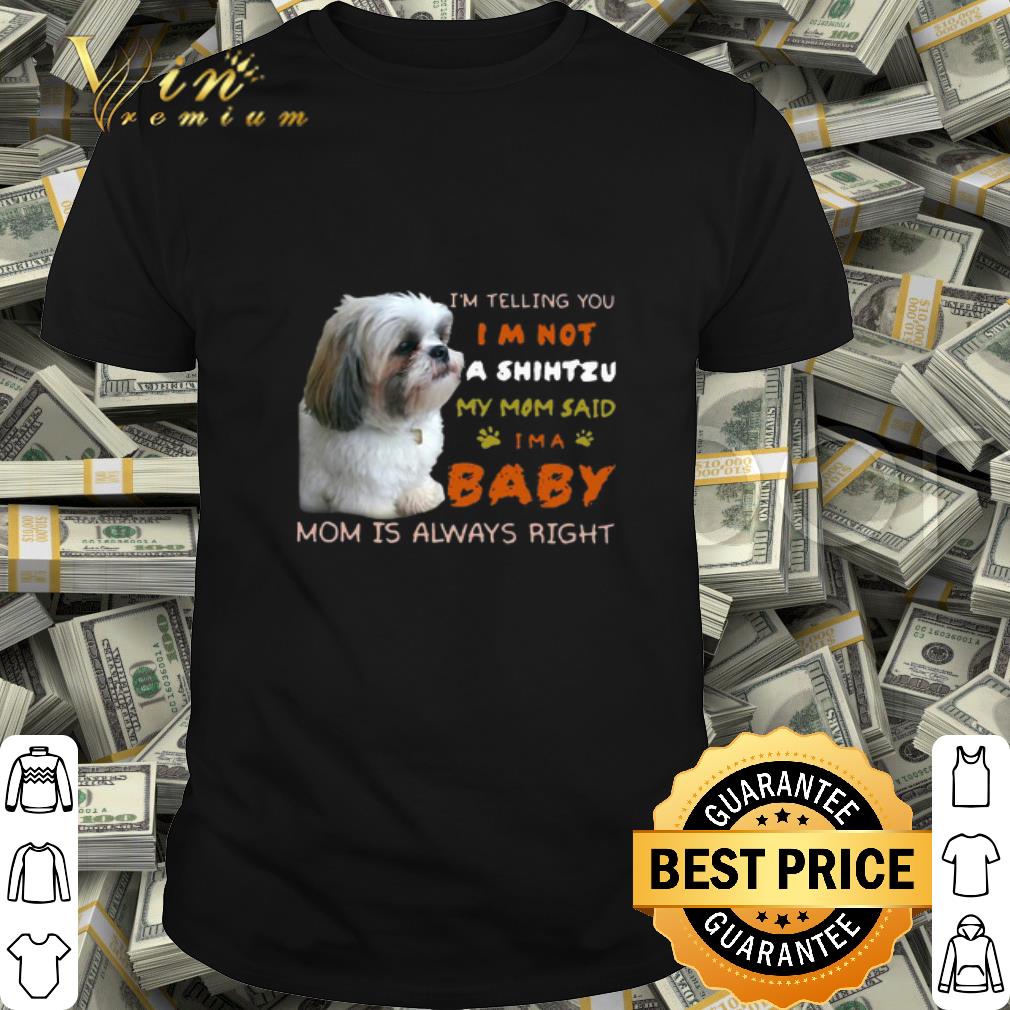 I’m Telling You I’m Not A Shih Tzu My Mom Said I’m A Baby Mom shirt