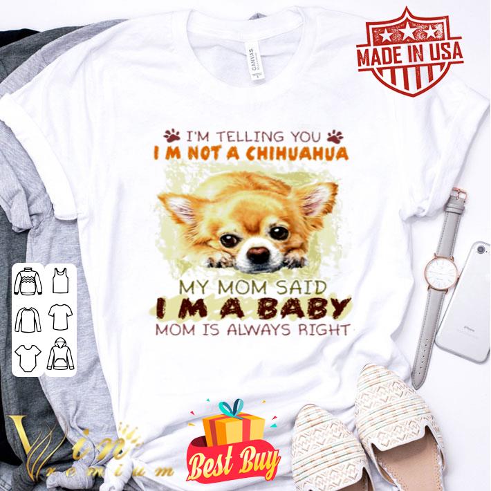 I’m Telling You I’m Not A Chihuahua My Mom Said I’m A Baby Mother's Day shirt