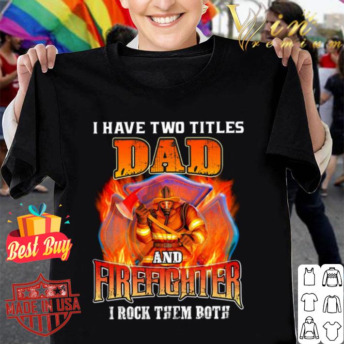 I have two titles dad firefighter i rock them both father day shirt