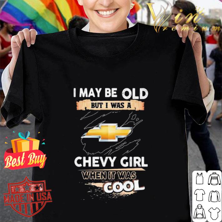 Chevrolet I may be old but I was a chevy girl when it was cools shirt Chevrolet I may be old but I was a chevy girl when it was cools shirt