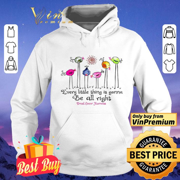 Bird Every Little Thing Is Gonna Be All Right Breast Cancer Awareness Shirt Hoodie Sweatshirt Longsleeve Tee