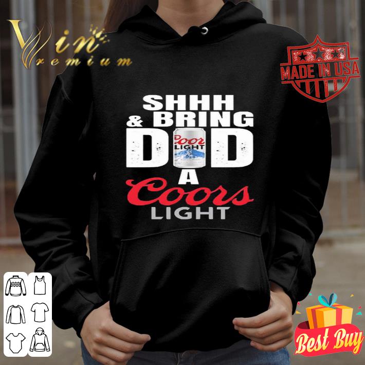 Shhh & Bring Dad A Coors Light Father's Day shirt hoodie, sweatshirt
