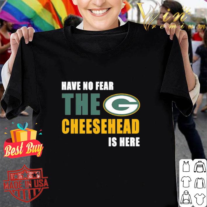 Green Bay Packers Have No Fear The Cheesehead Is Here shirt