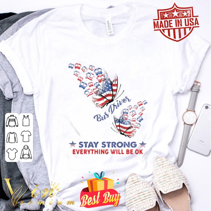 Bus Driver Stay Strong Everything Will Be Ok American Flag 4th Of July shirt