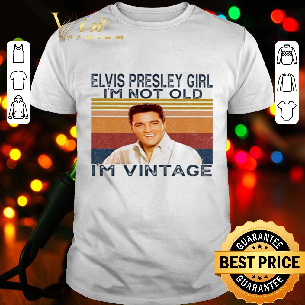 Elvis Presley girl I’m old I’m vintage shirt