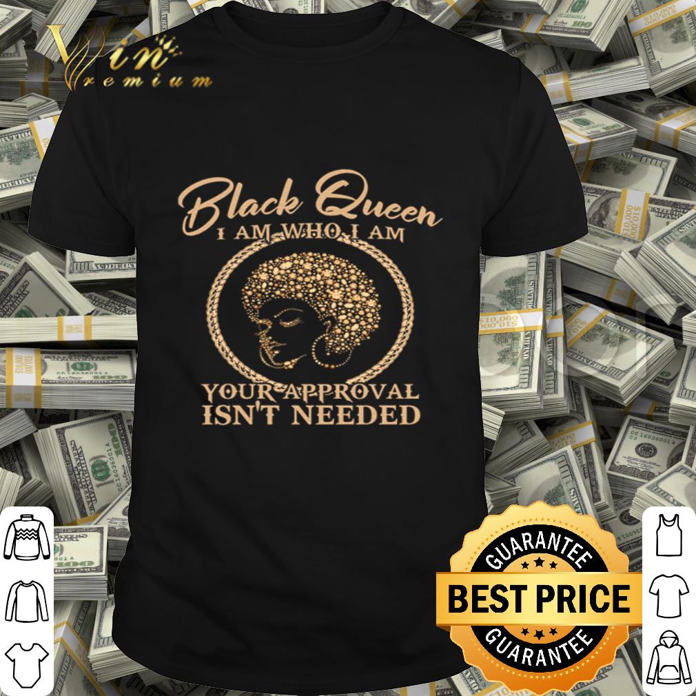 Black Queen I Am Who I Am Your Approval Isn’t Needed Black Lives Matter shirt