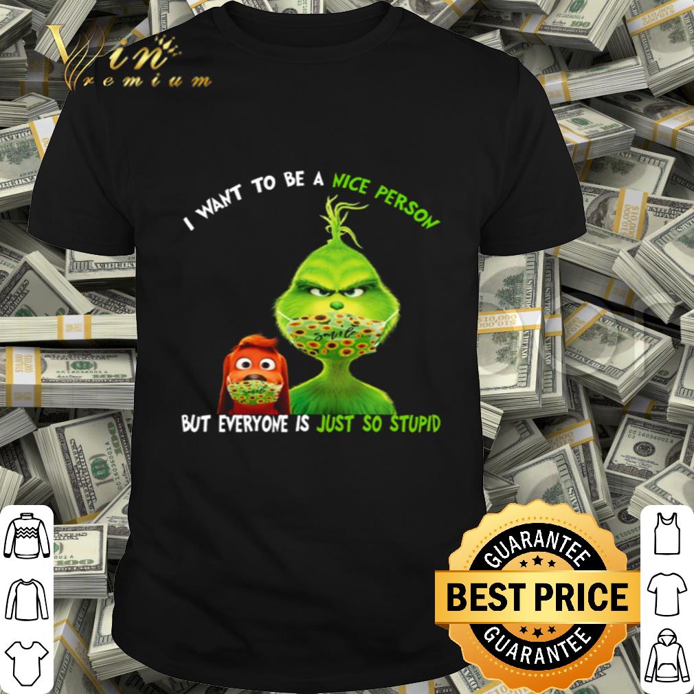 Grinch Max Mask Smile I Want To Be A Nice Person But Everyone Is Just So Stupid shirt