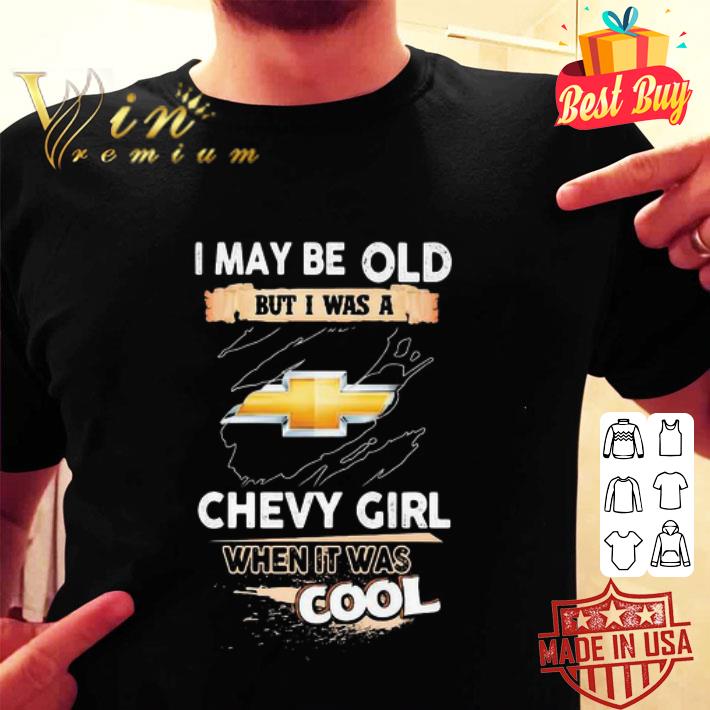 Chevrolet I may be old but I was a chevy girl when it was cools shirt Chevrolet I may be old but I was a chevy girl when it was cools shirt