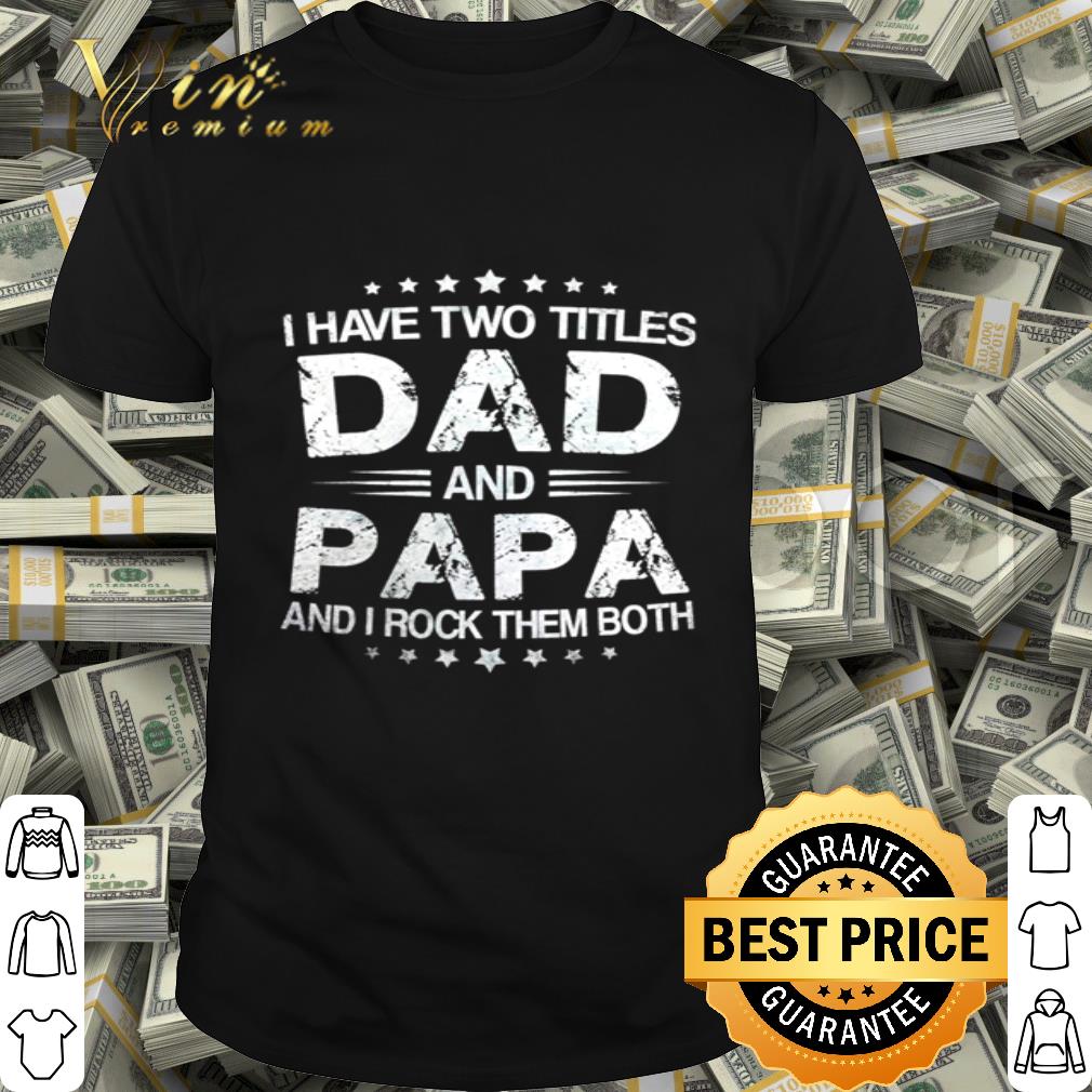 I have two titles Dad and papa and I rock them both Father's day shirt