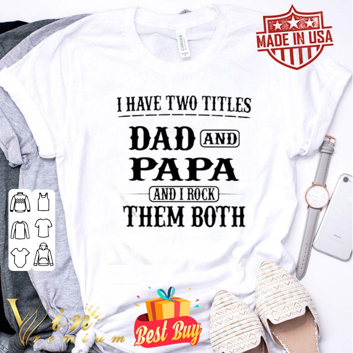 I have two titles dad and papa and i rock them both father’s day shirt