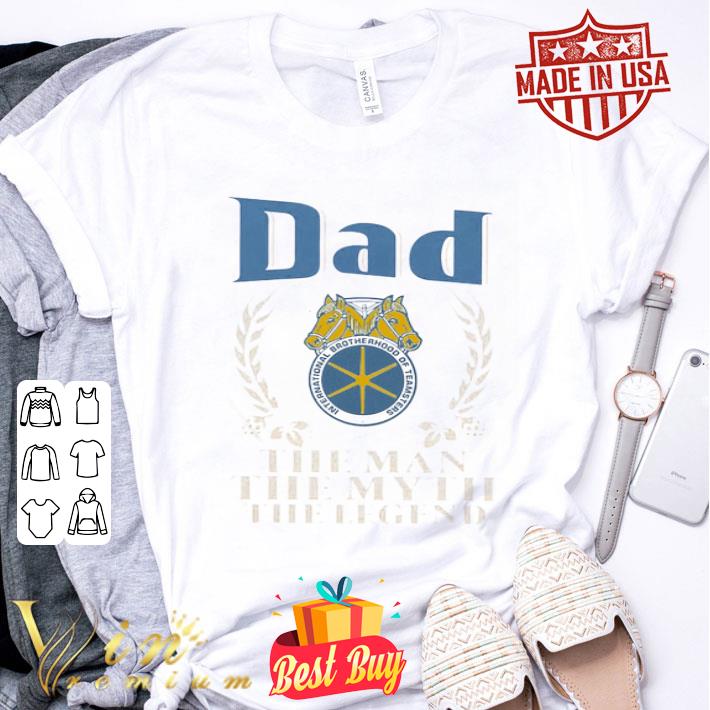 Dad International Brotherhood Of Teamsters The Man The Myth The Legend Father's Day shirt