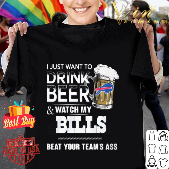 I Just Want To Drink Beer And Watch My Buffalo Bills Beat Your Team’s Ass shirt