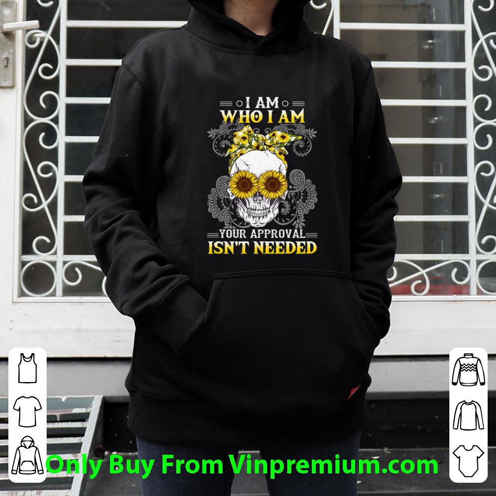 Hot Sunflower Skull I Am Who I Am Your Approval Isn't Needed shirt