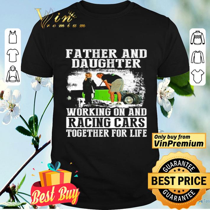 Father and daughter working on and racing cars together for life shirt