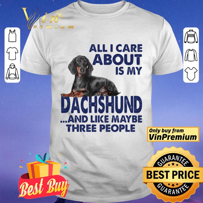 All i care about is my dachshund and like maybe three people shirt
