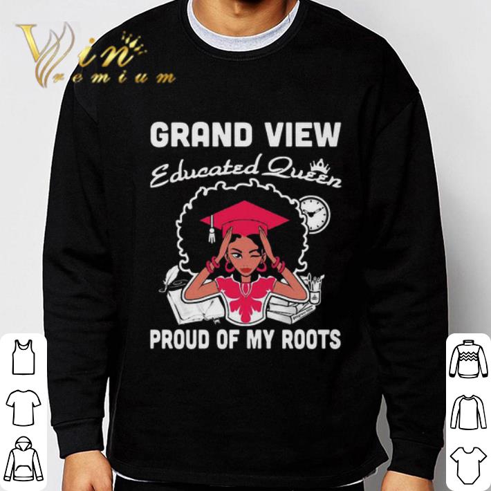 Black Girl Grand View Educated Queen Proud Of My Roots shirt