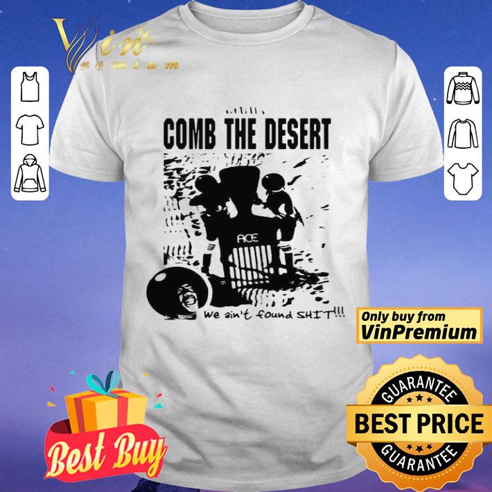 Comb the desert we ain’t found shit ace shirt
