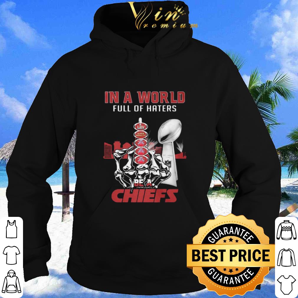 Best In A World Full Of Haters Be A Kansas City Chiefs Super Liv Bowl shirt
