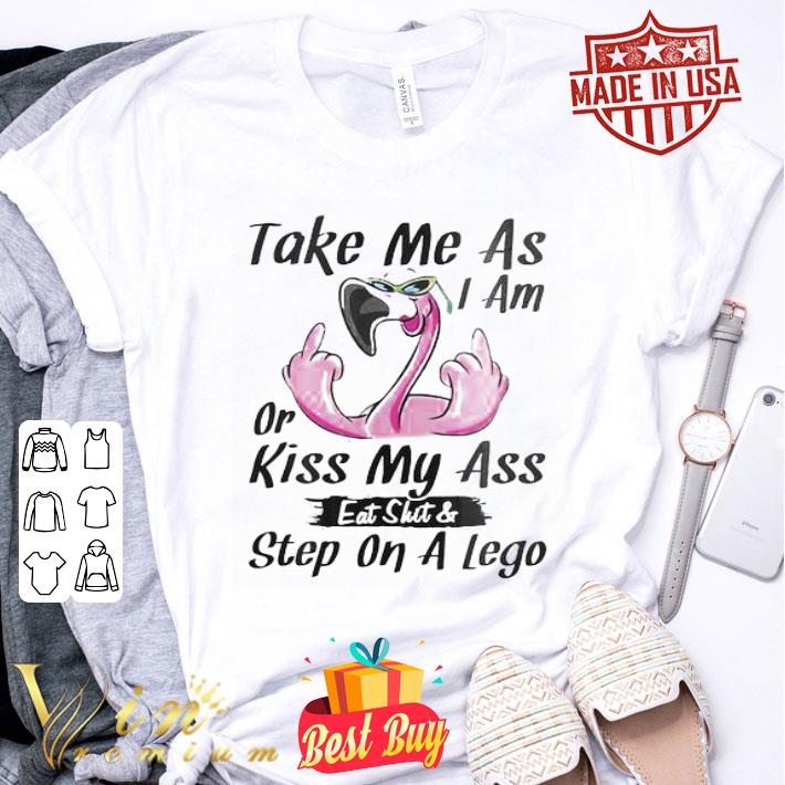 Flamingo Take Me As I Am Or Kiss My Ass Eat Shit & Step On A Lego shirt