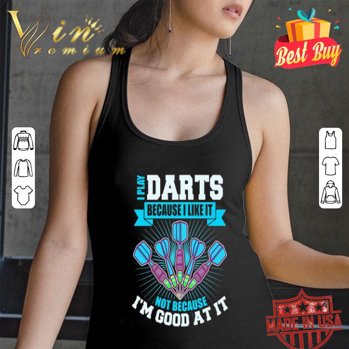 Darts I Play Darts Because I Like It Not Because I’m Good At It shirt Darts I Play Darts Because I Like It Not Because I’m Good At It shirt