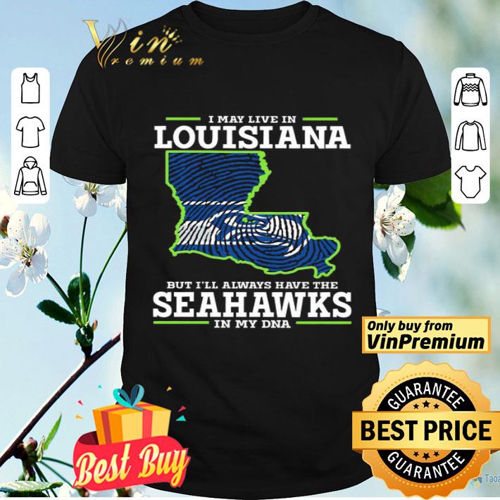 I may live in Louisiana but Ill always have the Seahawks in my DNA shirt