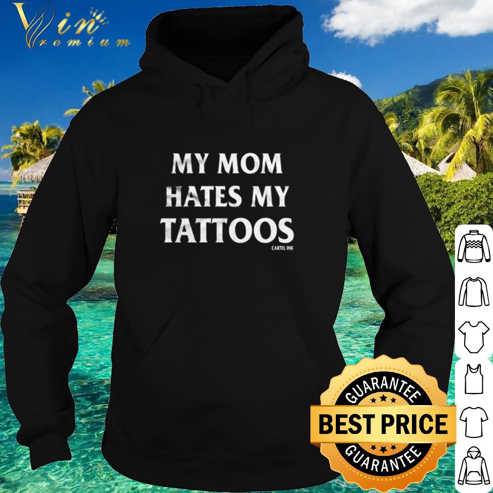 Official My mom hates my tattoos Cartel Ink Mother's Day shirt