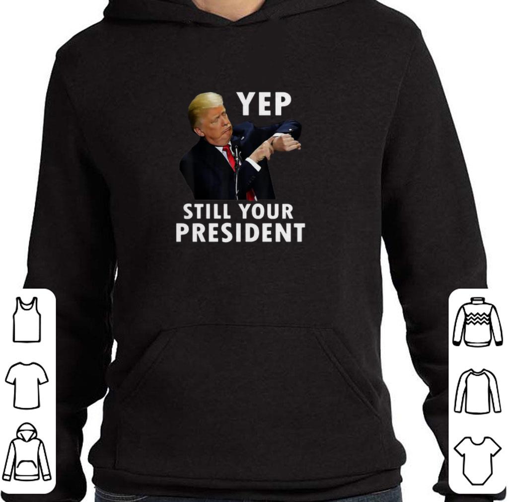 Pretty Donald Trump Yep Still Your President shirt