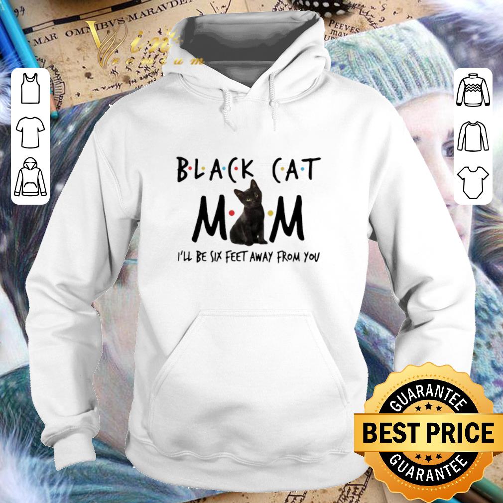 Black Cat Mom I’ll Be Six Feet Away From You Father's Day shirt