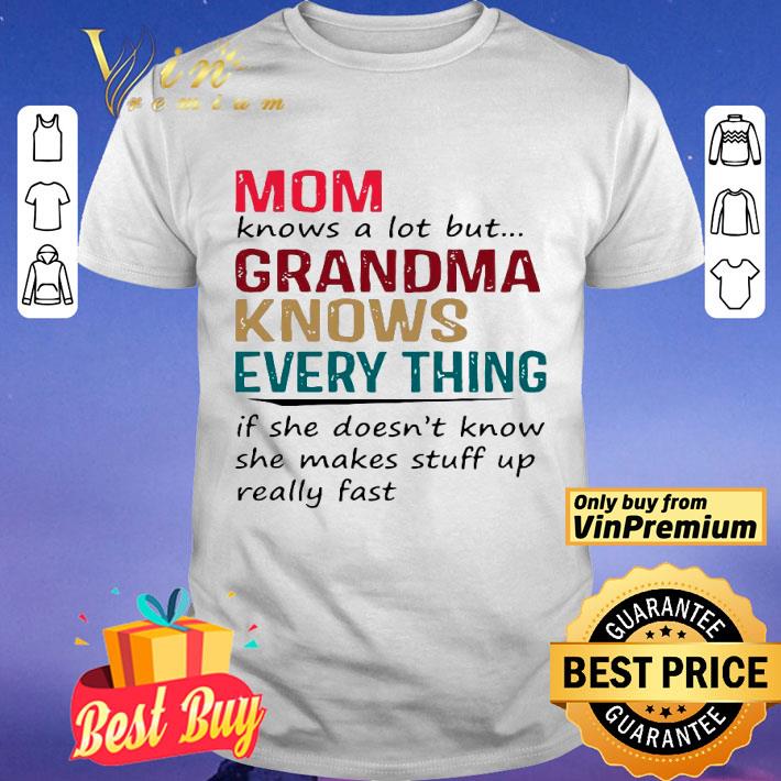Mom Knows A Lot But Grandma Knows Everything If She Doesn’t Know She Makes Stuff Up Really Fast shirt