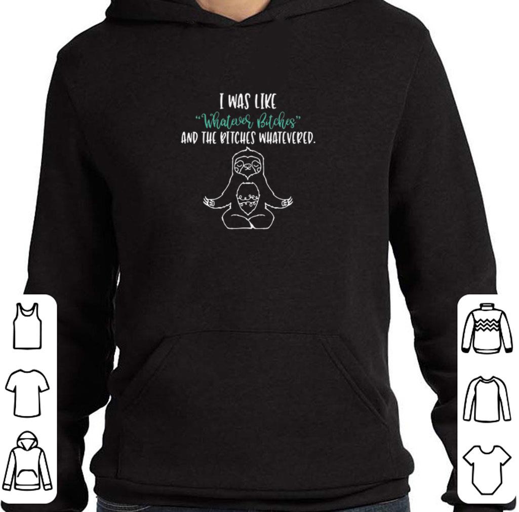 Top Yoga Sloth I Was Like Whatever Bitches And The Bitches Whatevered shirt
