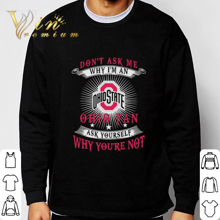 Don’t Ask Me Why I’m A Ohio State Buckeyes Fan Ask Yourself Why You’re Not shirt