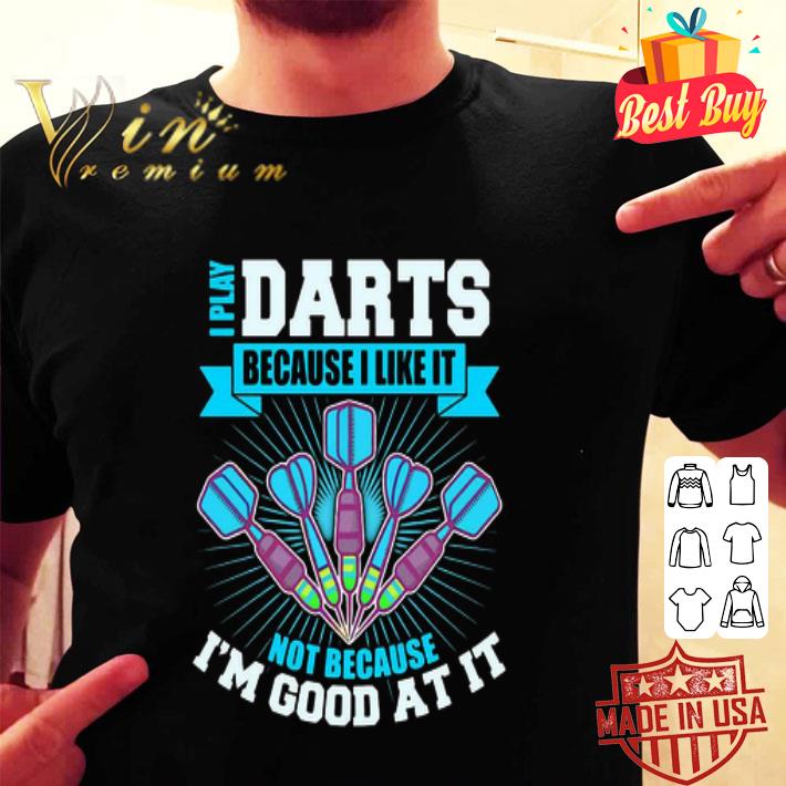 Darts I Play Darts Because I Like It Not Because I’m Good At It shirt Darts I Play Darts Because I Like It Not Because I’m Good At It shirt