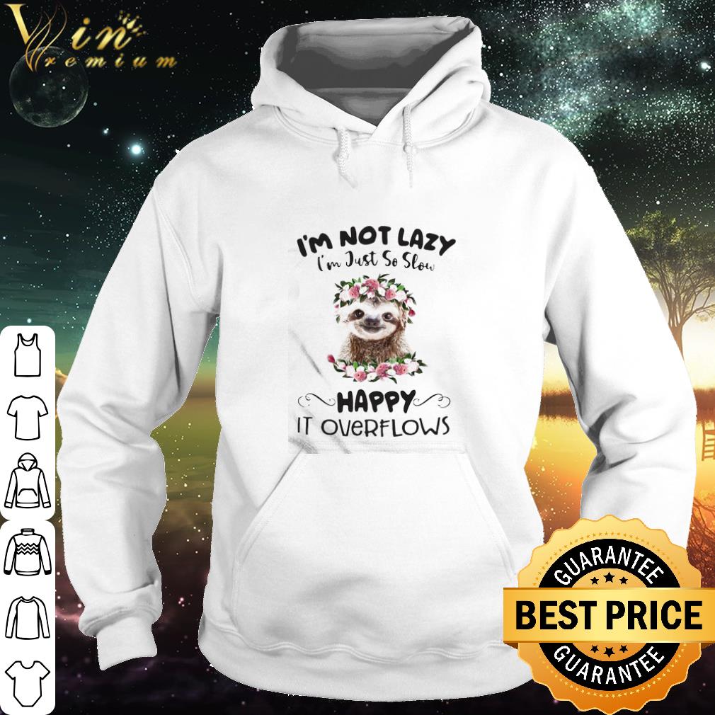 Nice Sloth I’m Not Lazy I’m Just So Slow Happy It Overflows Flowers shirt