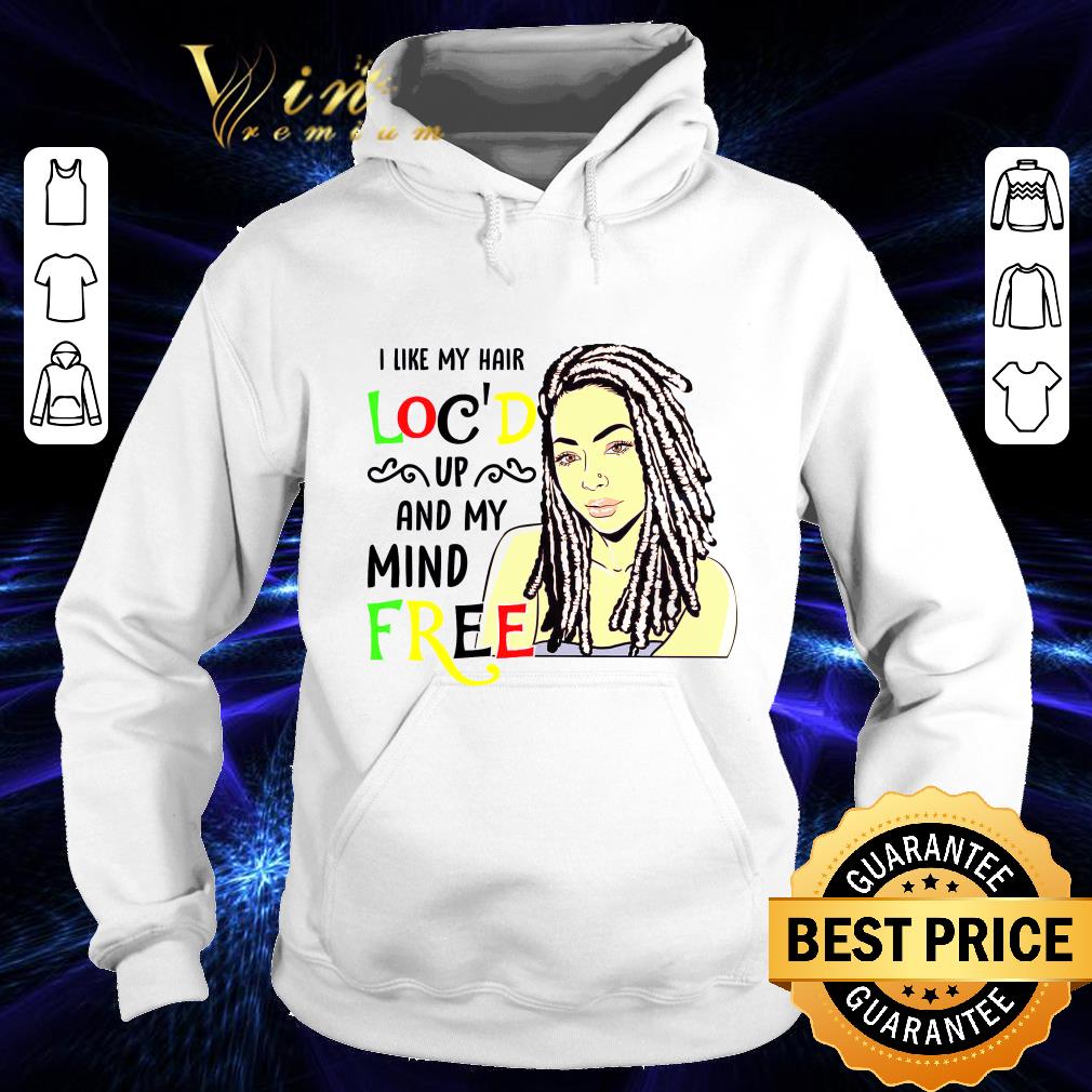 Black Girl I Like My Hair Loc'd Up And My Mind Free shirt