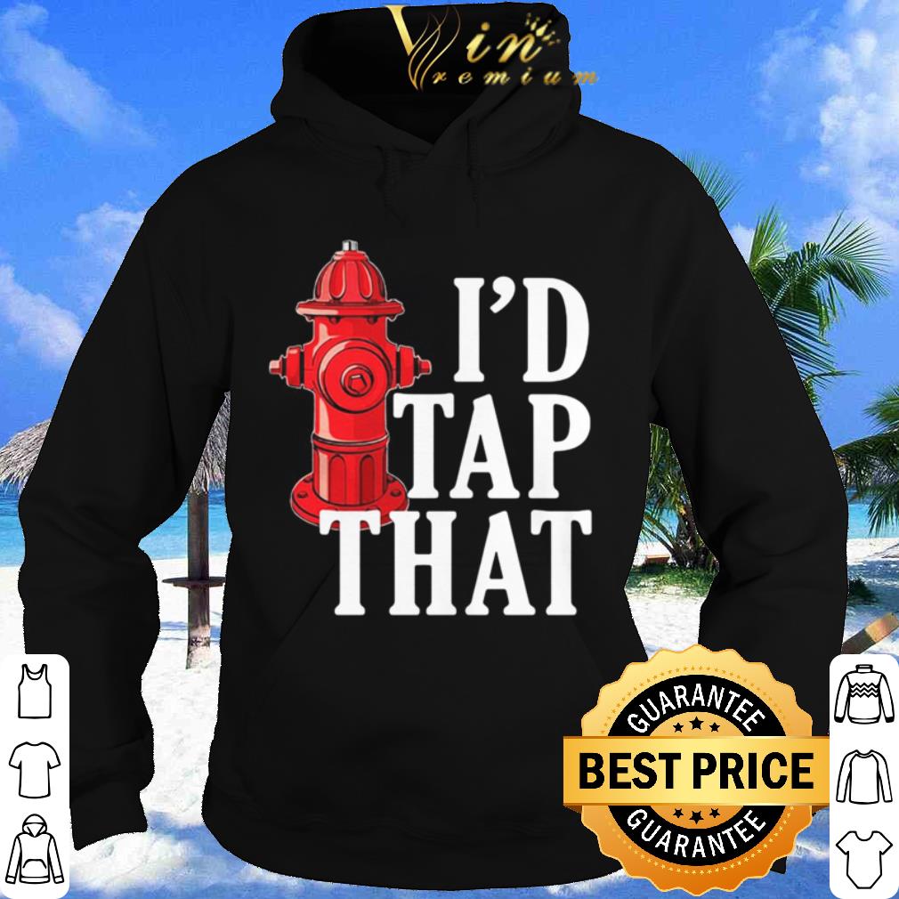 Best I’d Tap That Fire Hydrant shirt