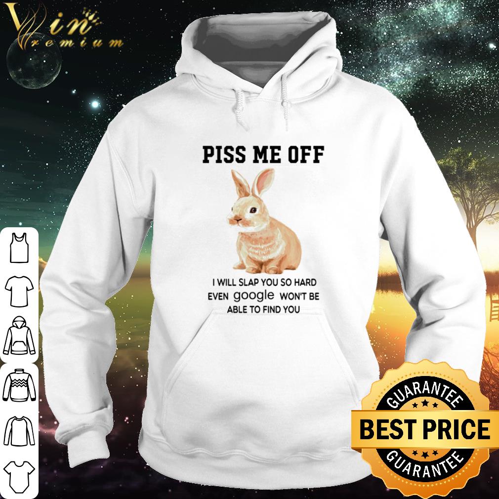 Best Rabbit Bunny Piss Me Off I Will Slap You So Hard Even Google Won’t Be Able shirt