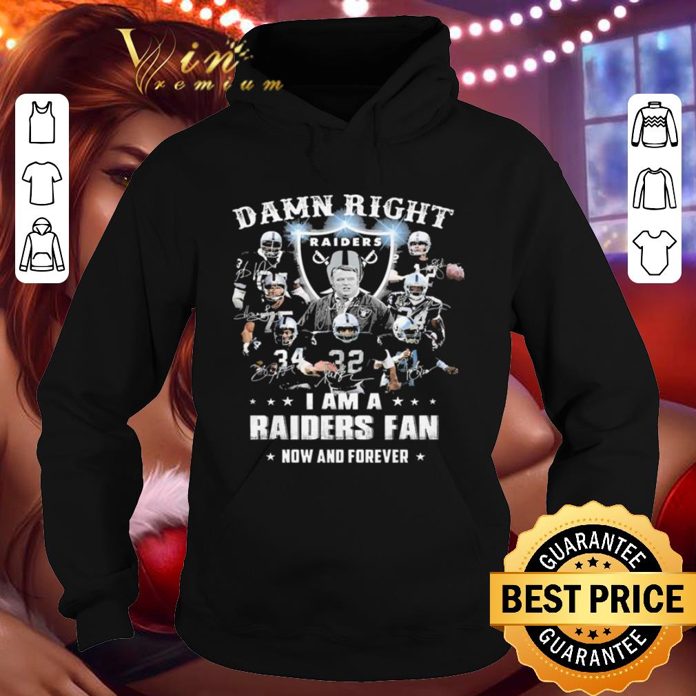 Damn Right I Am A Oakland Raiders Fan Now And Forever shirt