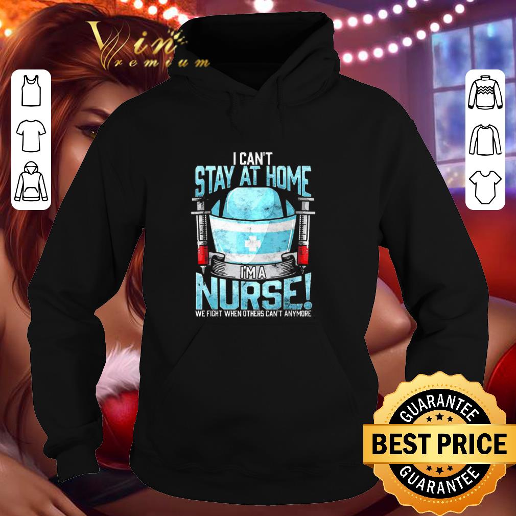 I can’t stay at home I’m a nurse We fight when others can’t anymore shirt