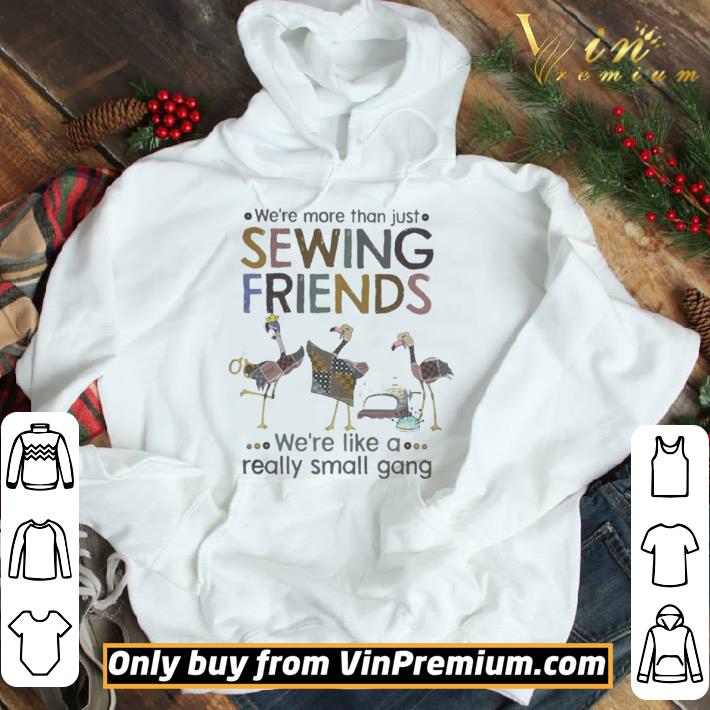 We’re More Than Just Sewing Friends We’re Like A Really Small Gang Flamingo shirt