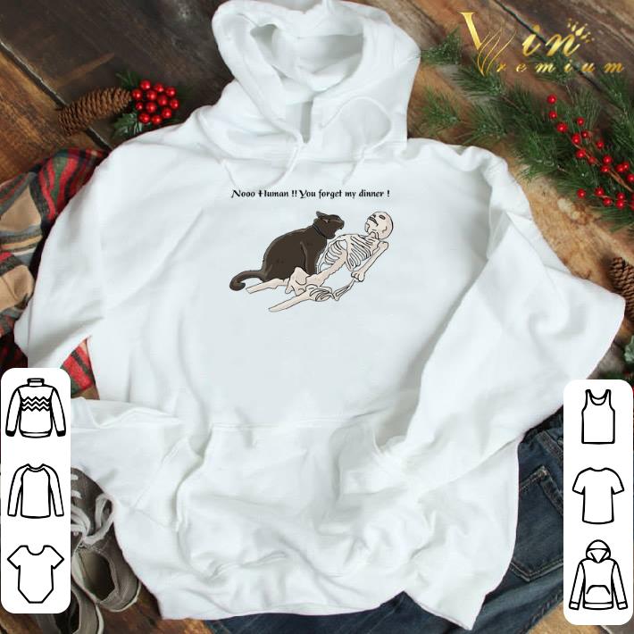 Cat nooo human you forget my dinner shirt