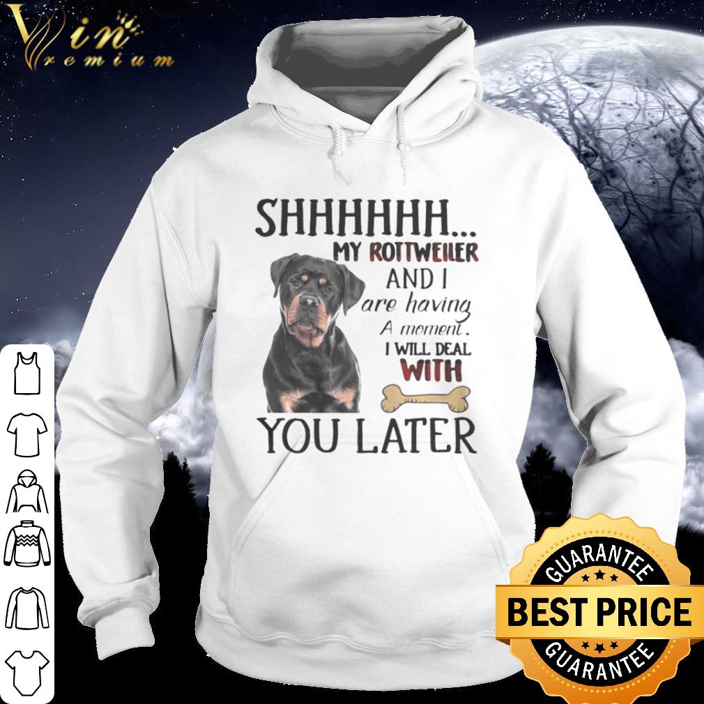 Original Shhhhhh My Rottweller and I are having a moment I will deal with you later shirt