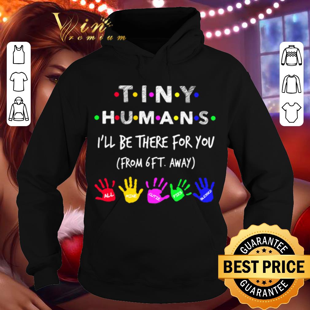 Friends Tiny Humans I’ll Be There For You Form 6ft Away shirt