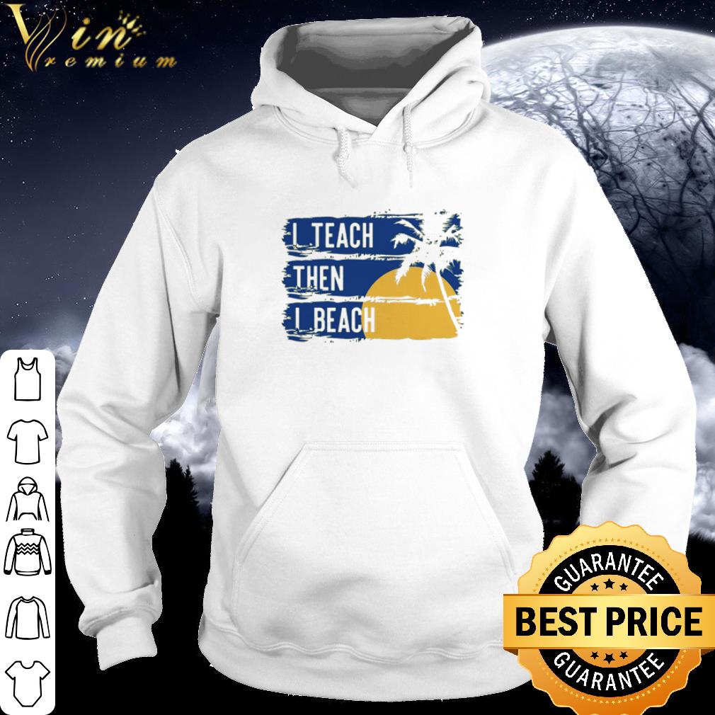 Original I teach then I beach shirt