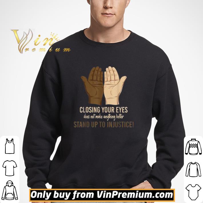 Hand closing your eyes does not make anything better stand up to in justice shirt