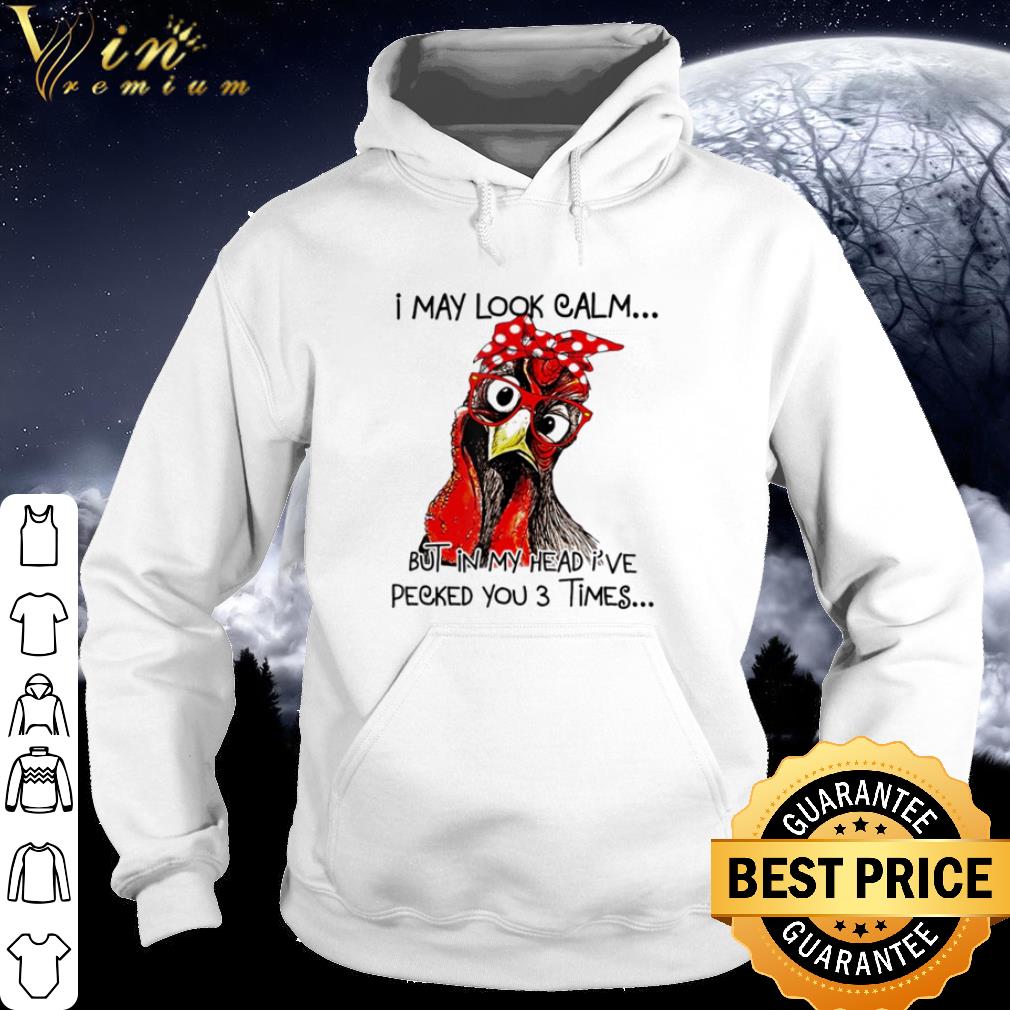 Best Chicken I may look calm but in my head I’ve pecked you 3 times shirt