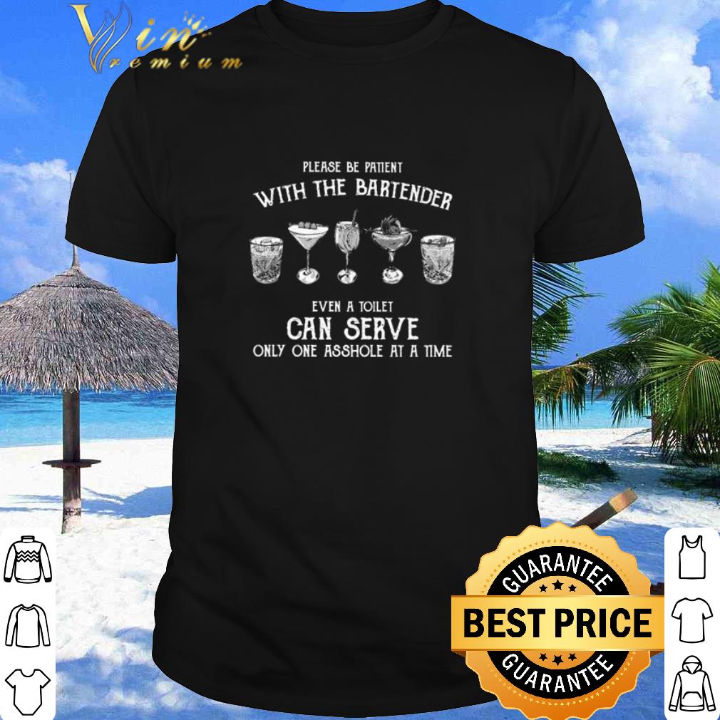 Please Be Patient With The Bartender Even A Toilet Can Serve Only One Asshole At A Time Shirt 