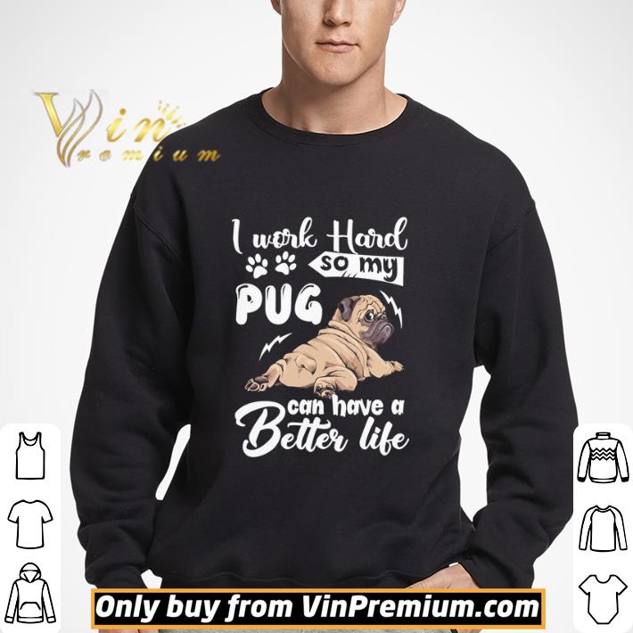 I work hard so my Pug can have a better life shirt