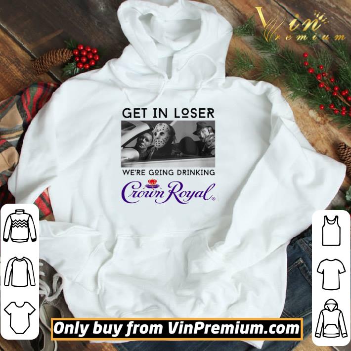 Horror character get in loser we’re going drinking Crown Royal shirt
