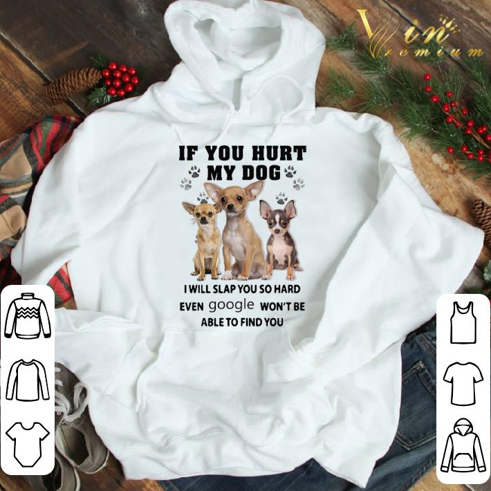 Chihuahua If You Hurt My Dog I Will Slap You So Hard Even Google Won't shirt